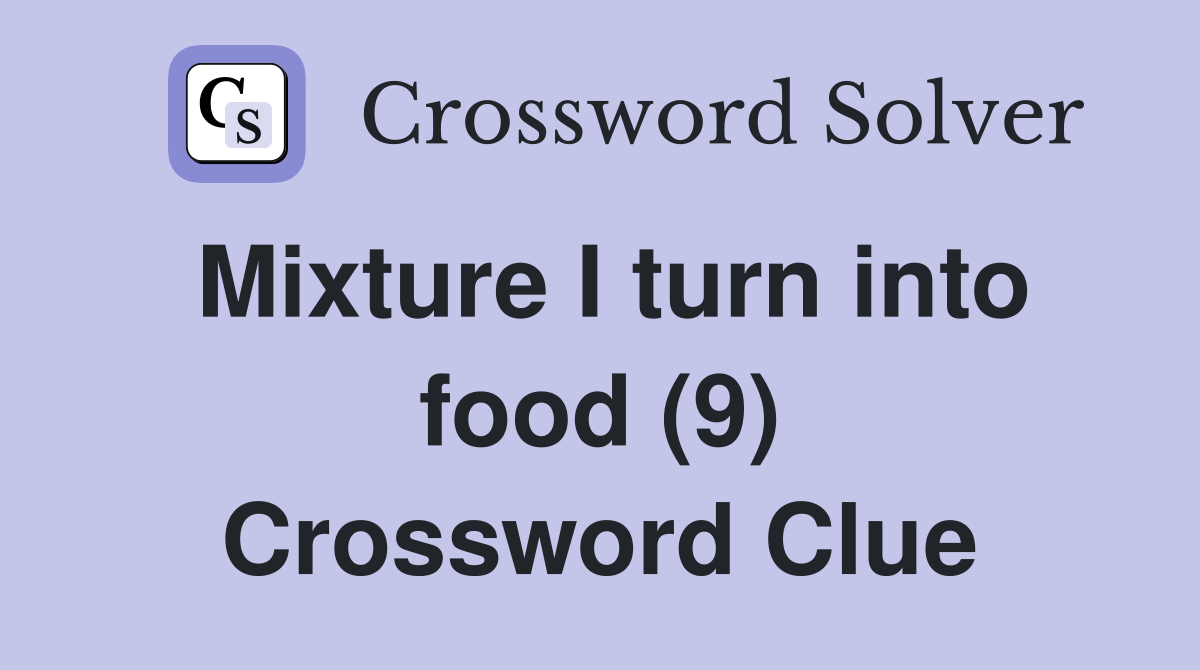 Mixture I turn into food (9) Crossword Clue Answers Crossword Solver